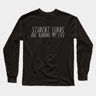 Student Loans Are Ruining My Life Long Sleeve T-Shirt